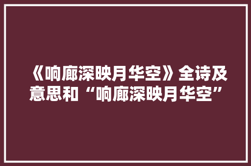 《响廊深映月华空》全诗及意思和“响廊深映月华空”的拼音注释