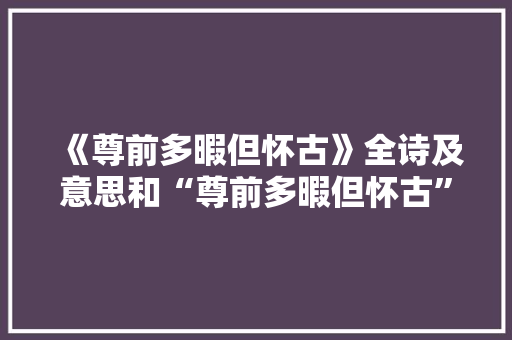 《尊前多暇但怀古》全诗及意思和“尊前多暇但怀古”的拼音注释
