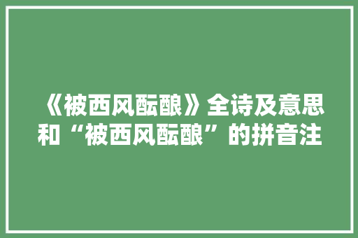 《被西风酝酿》全诗及意思和“被西风酝酿”的拼音注释