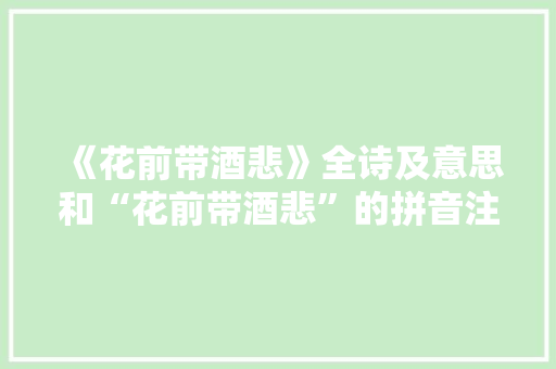《花前带酒悲》全诗及意思和“花前带酒悲”的拼音注释 诗词鉴赏