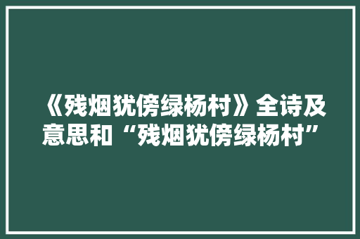 《残烟犹傍绿杨村》全诗及意思和“残烟犹傍绿杨村”的拼音注释