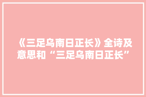 《三足乌南日正长》全诗及意思和“三足乌南日正长”的拼音注释 诗词鉴赏