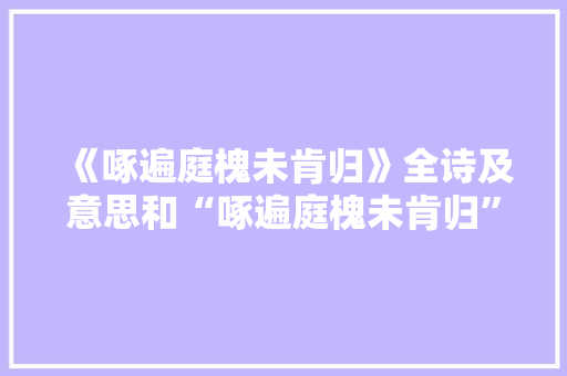 《啄遍庭槐未肯归》全诗及意思和“啄遍庭槐未肯归”的拼音注释 诗词鉴赏