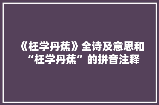 《枉学丹蕉》全诗及意思和“枉学丹蕉”的拼音注释