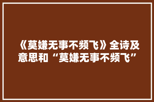 《莫嫌无事不频飞》全诗及意思和“莫嫌无事不频飞”的拼音注释 诗词鉴赏