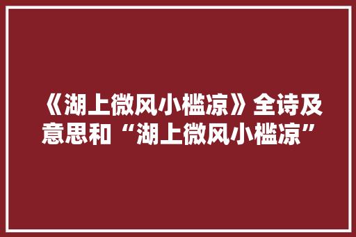《湖上微风小槛凉》全诗及意思和“湖上微风小槛凉”的拼音注释