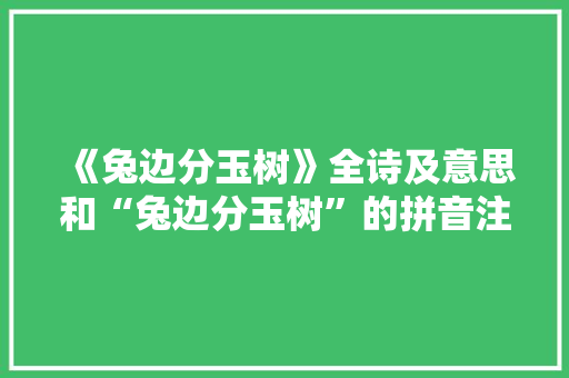 《兔边分玉树》全诗及意思和“兔边分玉树”的拼音注释