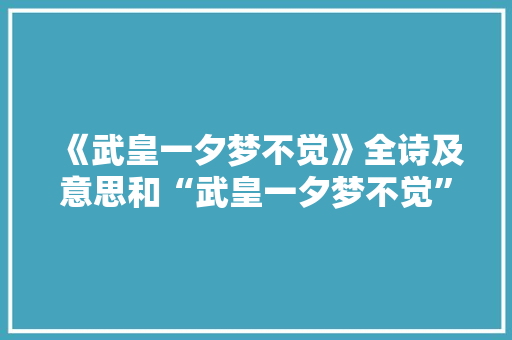 《武皇一夕梦不觉》全诗及意思和“武皇一夕梦不觉”的拼音注释 诗词鉴赏