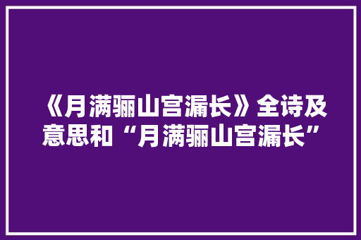 《月满骊山宫漏长》全诗及意思和“月满骊山宫漏长”的拼音注释