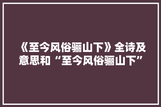 《至今风俗骊山下》全诗及意思和“至今风俗骊山下”的拼音注释