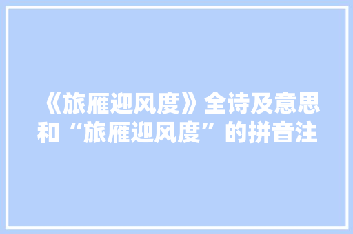 《旅雁迎风度》全诗及意思和“旅雁迎风度”的拼音注释