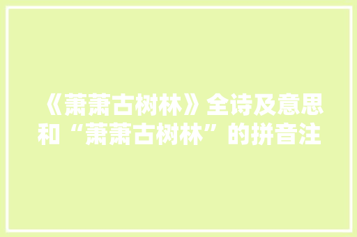 《萧萧古树林》全诗及意思和“萧萧古树林”的拼音注释
