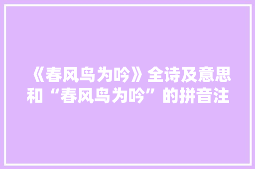 《春风鸟为吟》全诗及意思和“春风鸟为吟”的拼音注释 诗词鉴赏