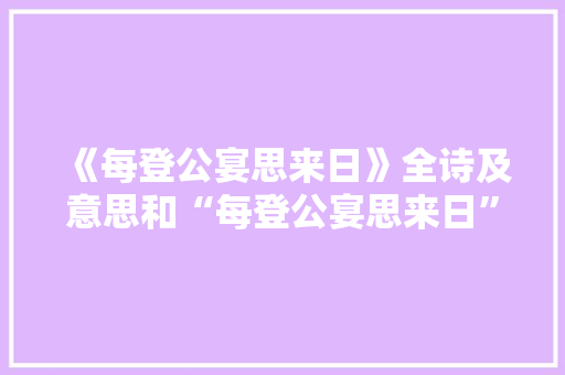 《每登公宴思来日》全诗及意思和“每登公宴思来日”的拼音注释