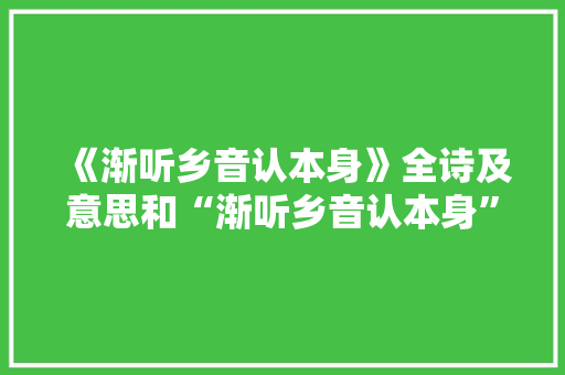 《渐听乡音认本身》全诗及意思和“渐听乡音认本身”的拼音注释