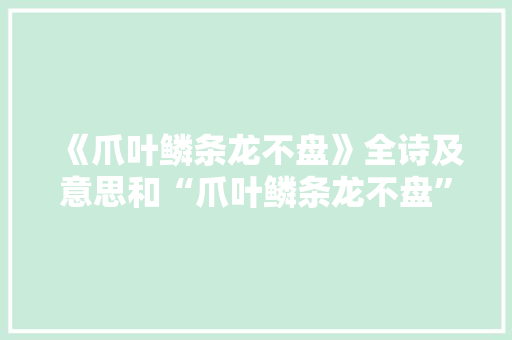 《爪叶鳞条龙不盘》全诗及意思和“爪叶鳞条龙不盘”的拼音注释