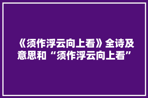《须作浮云向上看》全诗及意思和“须作浮云向上看”的拼音注释