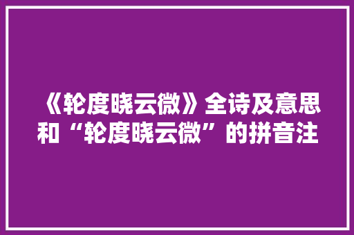 《轮度晓云微》全诗及意思和“轮度晓云微”的拼音注释