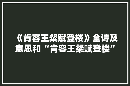 《肯容王粲赋登楼》全诗及意思和“肯容王粲赋登楼”的拼音注释