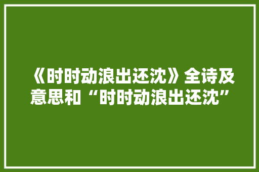 《时时动浪出还沈》全诗及意思和“时时动浪出还沈”的拼音注释