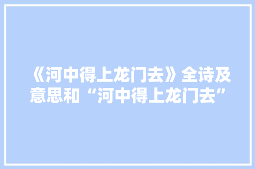《河中得上龙门去》全诗及意思和“河中得上龙门去”的拼音注释