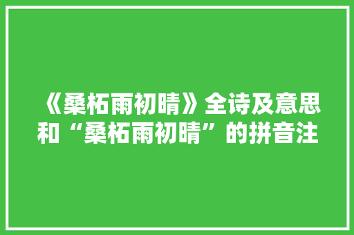 《桑柘雨初晴》全诗及意思和“桑柘雨初晴”的拼音注释