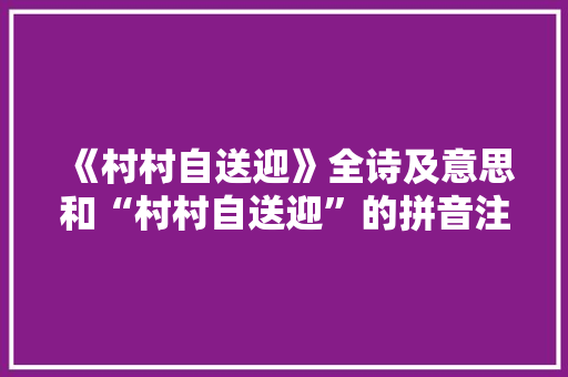 《村村自送迎》全诗及意思和“村村自送迎”的拼音注释 诗词鉴赏