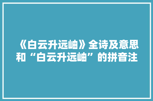《白云升远岫》全诗及意思和“白云升远岫”的拼音注释