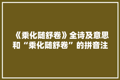 《乘化随舒卷》全诗及意思和“乘化随舒卷”的拼音注释