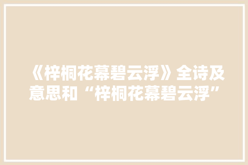 《梓桐花幕碧云浮》全诗及意思和“梓桐花幕碧云浮”的拼音注释