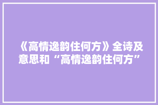 《高情逸韵住何方》全诗及意思和“高情逸韵住何方”的拼音注释 诗词鉴赏