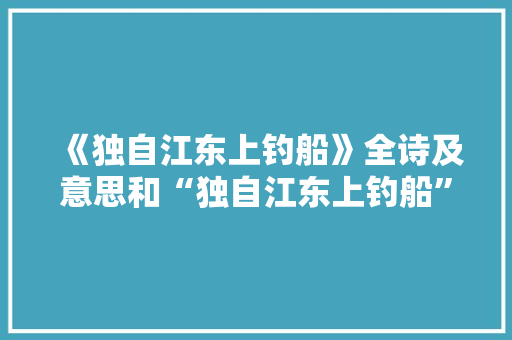 《独自江东上钓船》全诗及意思和“独自江东上钓船”的拼音注释