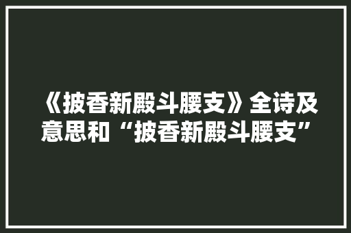 《披香新殿斗腰支》全诗及意思和“披香新殿斗腰支”的拼音注释 诗词鉴赏