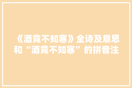 《酒竟不知寒》全诗及意思和“酒竟不知寒”的拼音注释 诗词鉴赏