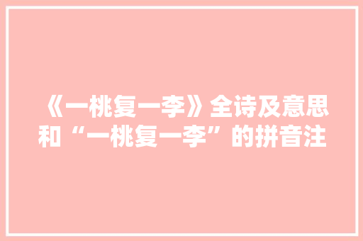《一桃复一李》全诗及意思和“一桃复一李”的拼音注释 诗词鉴赏