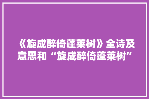《旋成醉倚蓬莱树》全诗及意思和“旋成醉倚蓬莱树”的拼音注释 诗词鉴赏
