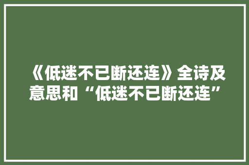 《低迷不已断还连》全诗及意思和“低迷不已断还连”的拼音注释 诗词鉴赏
