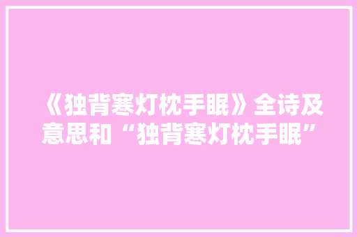 《独背寒灯枕手眠》全诗及意思和“独背寒灯枕手眠”的拼音注释