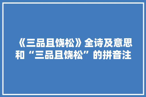《三品且饶松》全诗及意思和“三品且饶松”的拼音注释