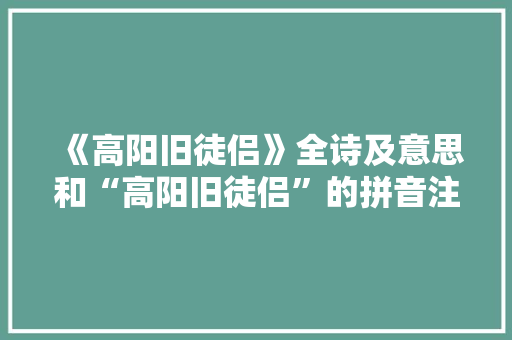 《高阳旧徒侣》全诗及意思和“高阳旧徒侣”的拼音注释