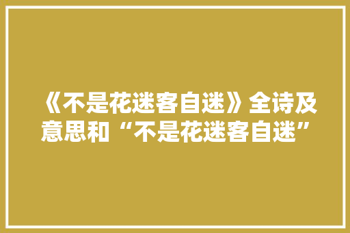 《不是花迷客自迷》全诗及意思和“不是花迷客自迷”的拼音注释 诗词鉴赏