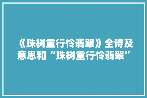 《珠树重行怜翡翠》全诗及意思和“珠树重行怜翡翠”的拼音注释