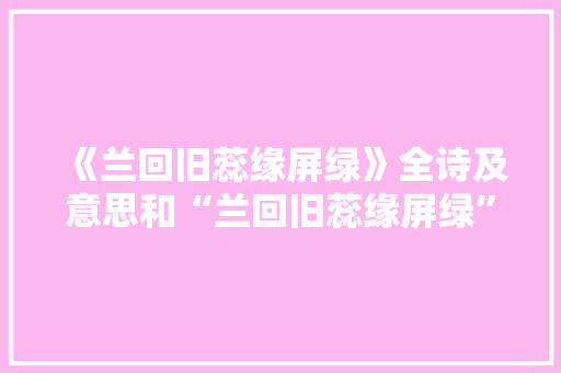 《兰回旧蕊缘屏绿》全诗及意思和“兰回旧蕊缘屏绿”的拼音注释