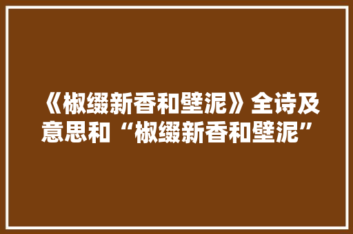 《椒缀新香和壁泥》全诗及意思和“椒缀新香和壁泥”的拼音注释