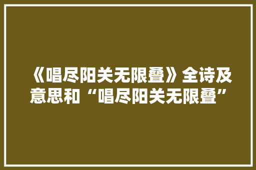《唱尽阳关无限叠》全诗及意思和“唱尽阳关无限叠”的拼音注释