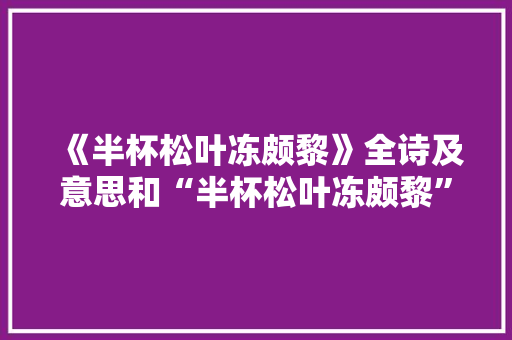 《半杯松叶冻颇黎》全诗及意思和“半杯松叶冻颇黎”的拼音注释