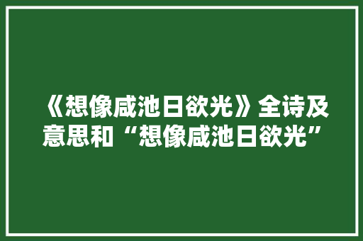 《想像咸池日欲光》全诗及意思和“想像咸池日欲光”的拼音注释 诗词鉴赏
