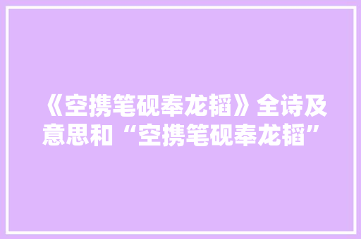 《空携笔砚奉龙韬》全诗及意思和“空携笔砚奉龙韬”的拼音注释