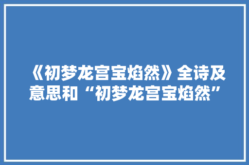 《初梦龙宫宝焰然》全诗及意思和“初梦龙宫宝焰然”的拼音注释