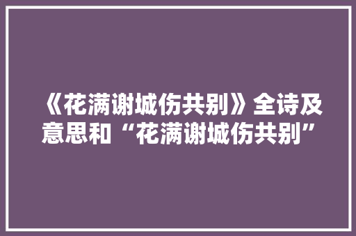《花满谢城伤共别》全诗及意思和“花满谢城伤共别”的拼音注释